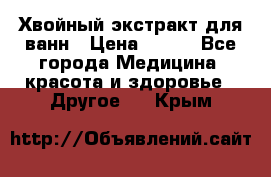 Хвойный экстракт для ванн › Цена ­ 230 - Все города Медицина, красота и здоровье » Другое   . Крым